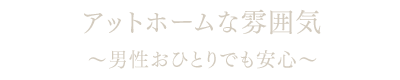 おひとりでも入りやすいアットホームな雰囲気